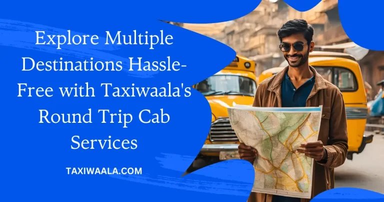 Explore Multiple Destinations Hassle-Free with Taxiwaala's Round Trip Cab Services