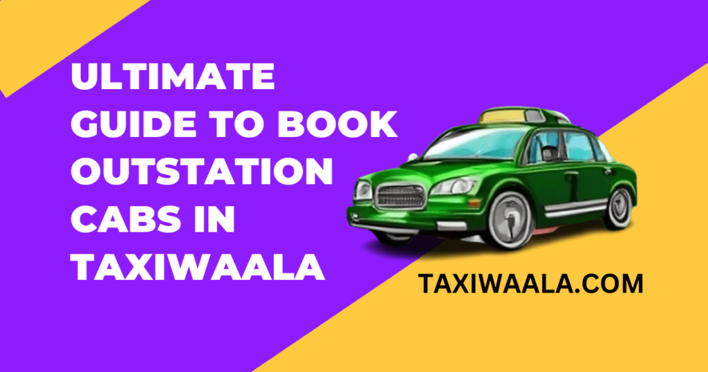 ULTIMATE GUIDE TO BOOK OUTSTATION CABS IN TAXIWAALA